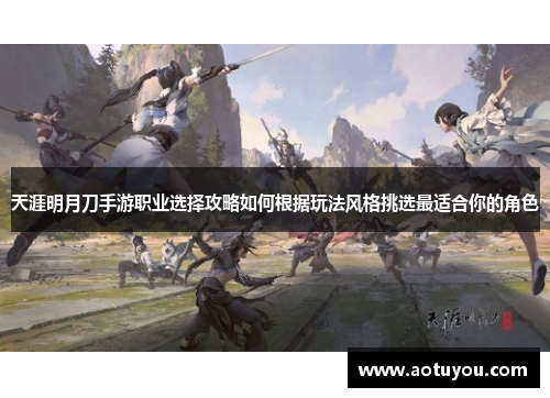 天涯明月刀手游职业选择攻略如何根据玩法风格挑选最适合你的角色