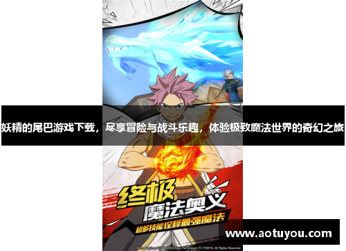 妖精的尾巴游戏下载，尽享冒险与战斗乐趣，体验极致魔法世界的奇幻之旅